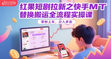 红果短剧拉新之快手MT替换搬运全流程实操课，零粉上车，日入多张-云商网创