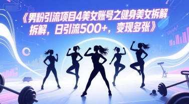 男粉引流项目4美女账号之健身美女拆解，日引流500+，变现多张-云商网创