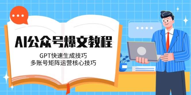 AI公众号爆文教程，GPT快速生成技巧，多账号矩阵运营核心技巧-云商网创