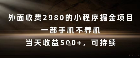 外面收费2980的小程序掘金项目，一部手机不养机，当天收益5张+，可持续【揭秘】-云商网创