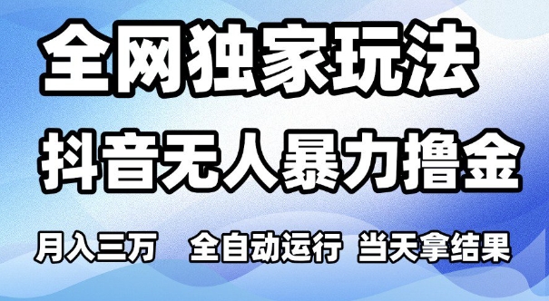 全网独家玩法，抖音无人暴力撸金，月入3W，全自动运行，当天拿结果，可矩阵【揭秘】-云商网创