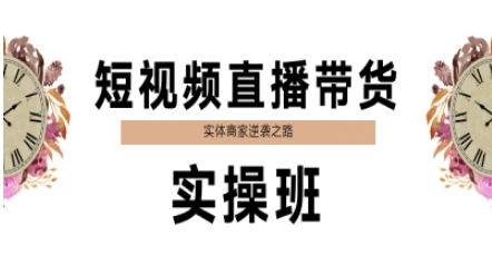 短视频直播带货实操班，实体商家逆袭之路-云商网创