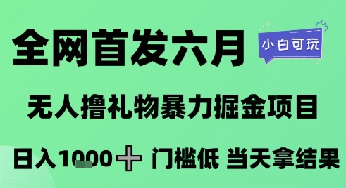 全网首发六月，无人撸礼物暴力掘金项目，日入1K+门槛低，当天拿结果，小白可玩【揭秘】-云商网创