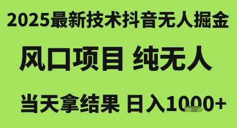 2025最新技术抖音无人掘金，风口项目，纯无人，当天拿结果日入1k+【揭秘】-云商网创