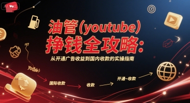油管(youtube)挣钱全攻略：从开通广告收益到国内收款的实操指南-云商网创