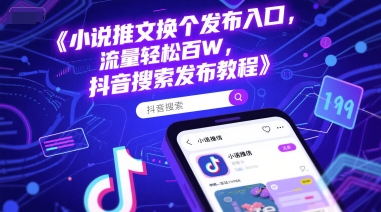 小说推文换个发布入口，流量轻松百W，抖音搜索发布教程-云商网创