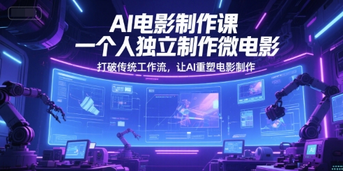 AI电影制作课，一个人独立制作微电影，打破传统工作流，让AI重塑电影制作-云商网创