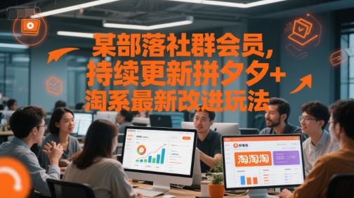某部落社群会员，持续更新拼夕夕+淘系最新改进玩法-云商网创