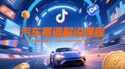 汽车赛道解说课程，2025年抖音新赛道玩法，可加入抖音伙伴计划，精选，签约独家-云商网创