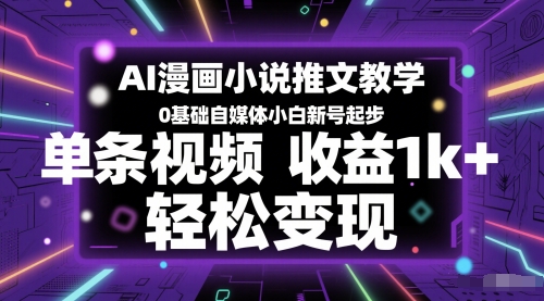 AI漫画小说推文教学，0基础自媒体小白新号起步，单条视频收益1k+，轻松变现-云商网创