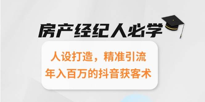 房产经纪人必学：人设打造，精准引流，年入百万的抖音获客术-云商网创