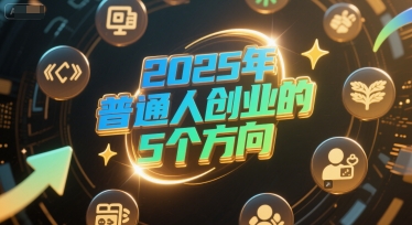付费文章：2025年普通人创业的5个方向-云商网创