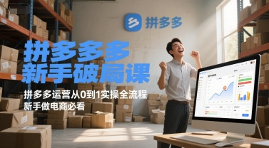 拼多多新手破局课，拼多多运营从0到1实操全流程，新手做电商必看-云商网创