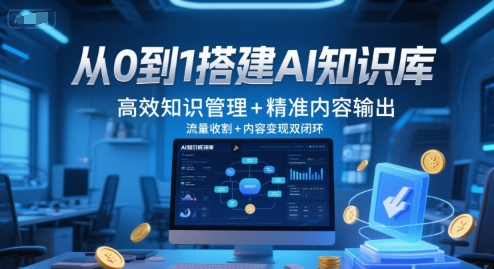从0到1搭建AI知识库，高效知识管理+精准内容输出，流量收割+内容变现双闭环-云商网创