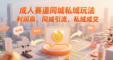 成人赛道同城私域玩法，利润高，同城引流，私域成交-云商网创