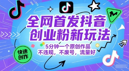 全网首发抖音创业粉新玩法，5分钟一个原创作品，不违规，不废号，流量好-云商网创