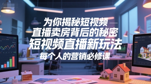 为你揭秘短视频直播卖房背后的秘密，短视频直播新玩法，每个人的营销必修课-云商网创
