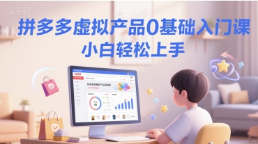 拼多多虚拟产品0基础入门课，小白轻松上手-云商网创