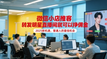 微信小店推客，转发明星直播间就可以挣佣金，2025新机遇，普通人的最佳机会-云商网创