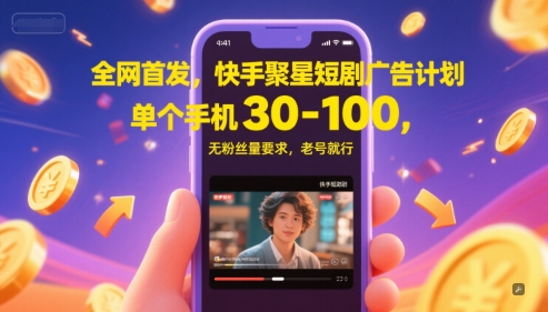 全网首发，快手聚星短剧广告计划，单个手机30-100，无粉丝量要求，老号就行-云商网创