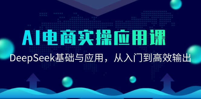 AI电商实操应用课：DeepSeek基础与应用，从入门到高效输出-云商网创