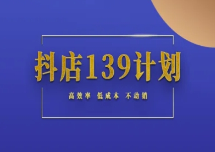 抖店139计划实录手册不动销起店实操方法论，高效率低成本不动销-云商网创