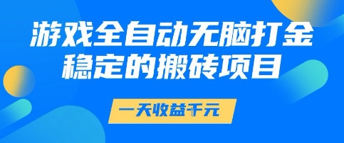 游戏全自动无脑打金项目，一天收益1k+，稳定持久的搬砖项目【揭秘】-云商网创