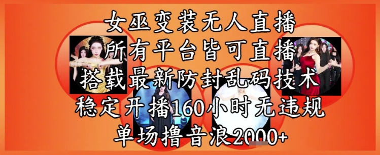 女巫变装直播最新玩法，所有直播平台皆可操作，稳定开播160小时无违规，单场撸音浪2k+-云商网创
