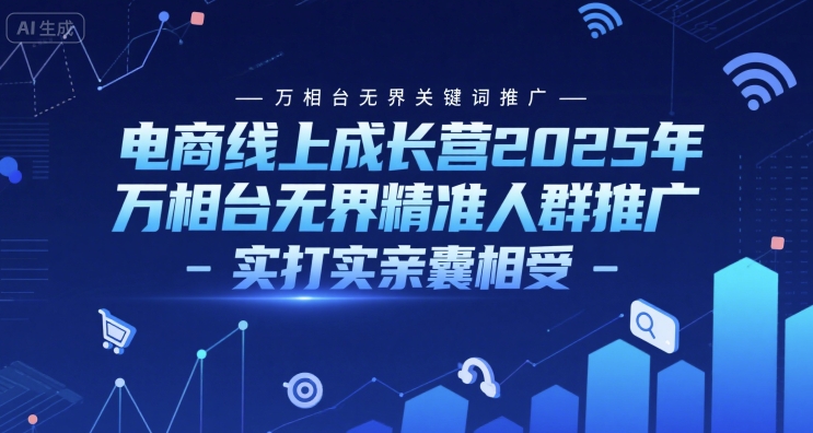 电商线上成长营2025年，万相台无界关键词推广-万相台无界精准人群推广-实打实亲囊相受-云商网创