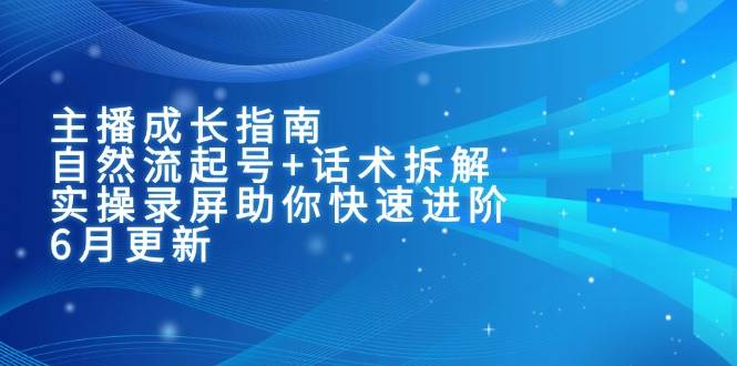主播成长指南：自然流起号+话术拆解，实操录屏助你快速进阶（6月更新）-云商网创