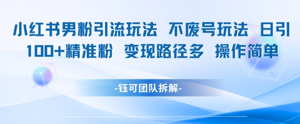 小红书男粉引流玩法不废号玩法日引100男粉变现路径多操作简单-云商网创