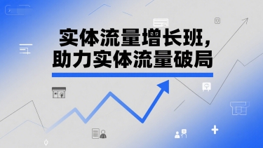 实体流量增长班，助力实体流量破局-云商网创