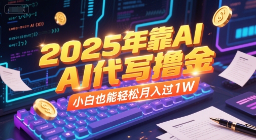 2025年靠AI代写撸金，小白也能轻松月入过1W-云商网创