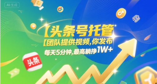 【头条号托管 】团队提供视频，你发布，每天5分钟，最高躺挣1W+【揭秘】-云商网创