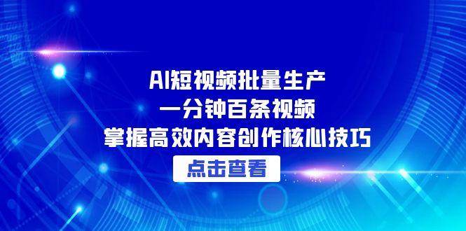 AI短视频批量生产：一分钟百条视频，掌握高效内容创作核心技巧-云商网创