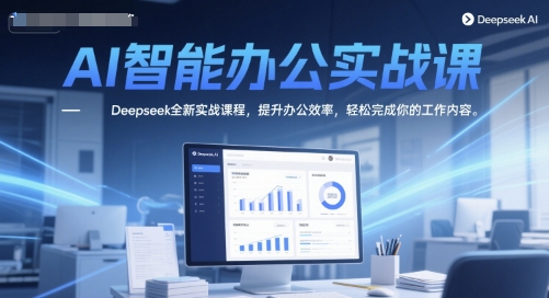 AI智能办公实战课，Deepseek全新实战课程，提升办公效率，轻松完成你的工作内容-云商网创