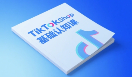 TikTok小店基础认知课，助力学员从 0 到 1 掌握 TikTok 电商运营全链路认知-云商网创