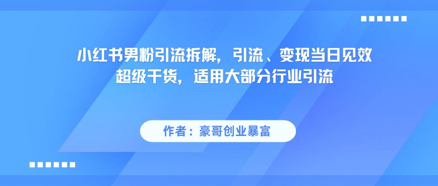 小红书男粉引流，超级干货，引流变现当日见效-云商网创