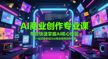 AI商业创作专业课，带你快速掌握AI核心技能，并一站式助你成为AI商业视频创作专家-云商网创