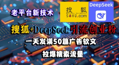 搜狐+DeepSeek引流创业粉，老平台新技术，一天发满50篇广告软文，拉爆搜索流量-云商网创