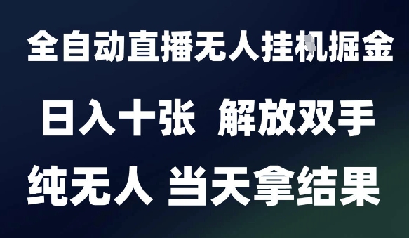 2025最新全自动直播无人挂G掘金，日入十张，解放双手纯无人，当天拿结果【揭秘】-云商网创