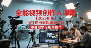 全能视频创作人课程【2025新版】视频拍摄剪辑编导运营，零基础学习视频创作-云商网创