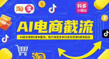 AI电商截流项目，AI结合电商0成本截流，助力淘宝多多抖店无货源0成本起店-云商网创