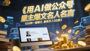 用AI做公众号流量主爆文名人名言，10分钟一篇爆文，最高月入5位数-云商网创