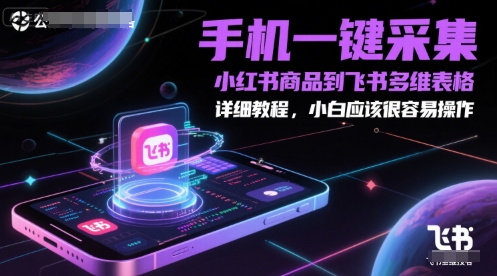 手机一键采集小红书商品到飞书多维表格，详细教程，小白应该很容易操作-云商网创