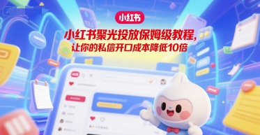 小红书聚光投放保姆级教程，让你的私信开口成本降低10倍-云商网创