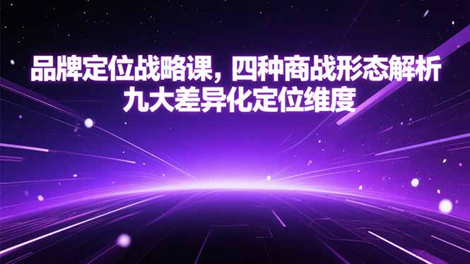 （15304期）品牌定位战略课，四种商战形态解析，九大差异化定位维度-云商网创