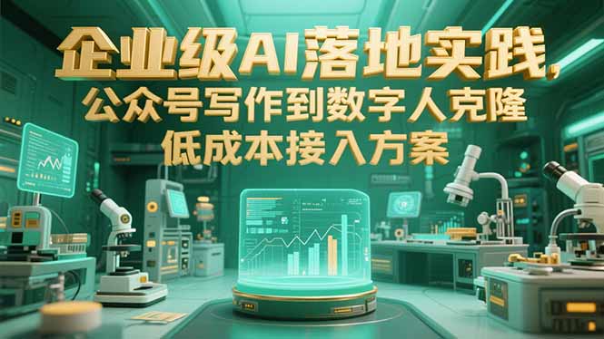 （15305期）企业级AI落地实践，公众号写作到数字人克隆，低成本接入方案-云商网创