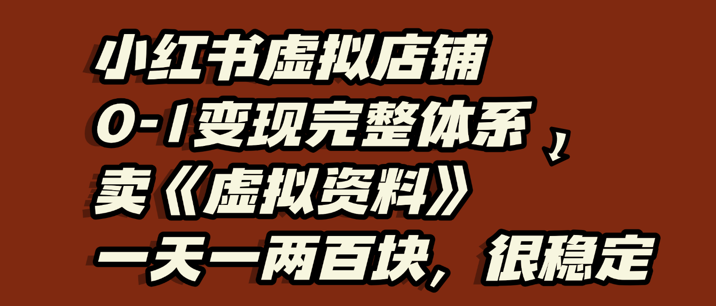 小红书虚拟店铺0-1变现完整体系：虚拟资料，一天一两百块，很稳定-云商网创