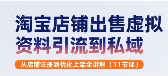 淘宝店铺出售虚拟资料引流到私域，从店铺注册到优化上架全讲解(11节课)-云商网创